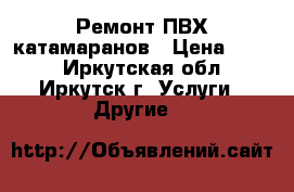 Ремонт ПВХ катамаранов › Цена ­ 100 - Иркутская обл., Иркутск г. Услуги » Другие   